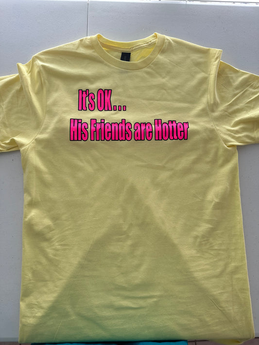 It’s Ok..His Friends Are Hotter T-Shirt